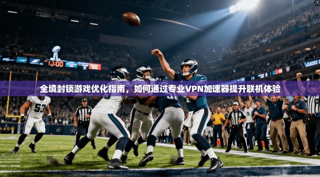 全境封锁游戏优化指南，如何通过专业VPN加速器提升联机体验