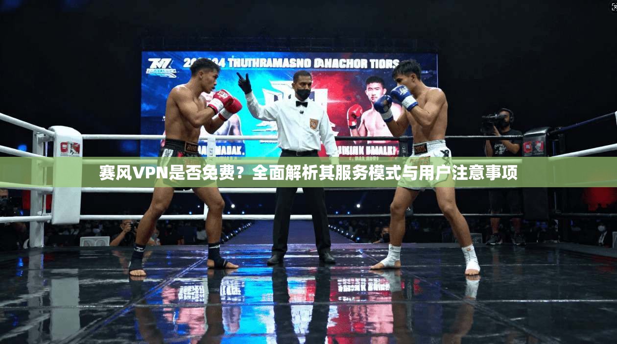赛风VPN是否免费？全面解析其服务模式与用户注意事项