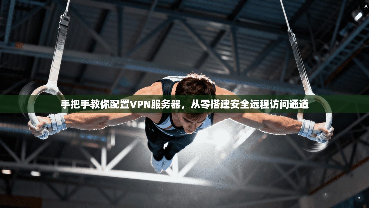 手把手教你配置VPN服务器，从零搭建安全远程访问通道