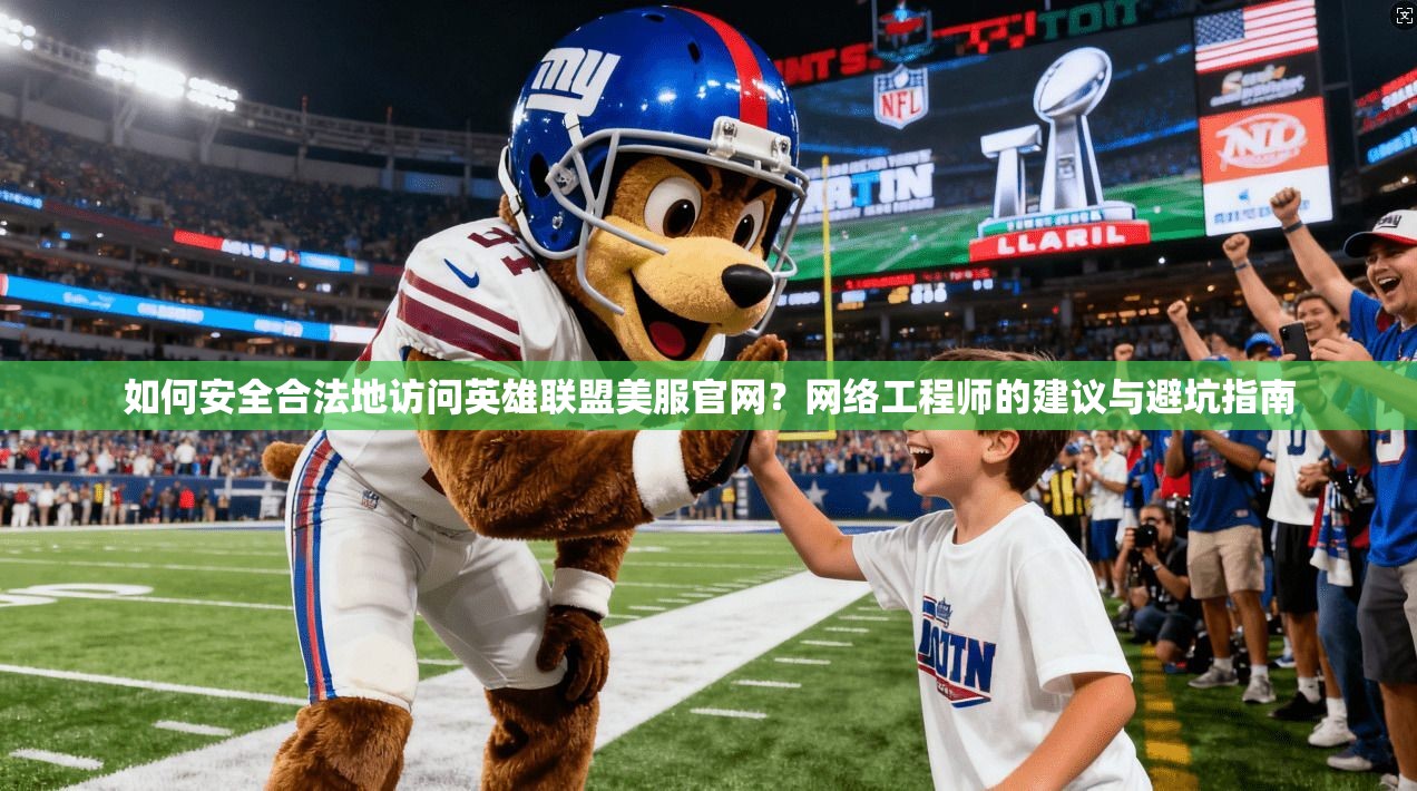 如何安全合法地访问英雄联盟美服官网？网络工程师的建议与避坑指南