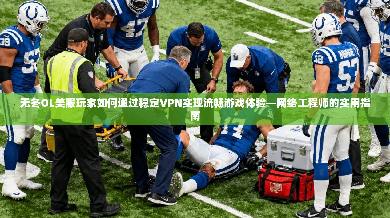 无冬OL美服玩家如何通过稳定VPN实现流畅游戏体验—网络工程师的实用指南