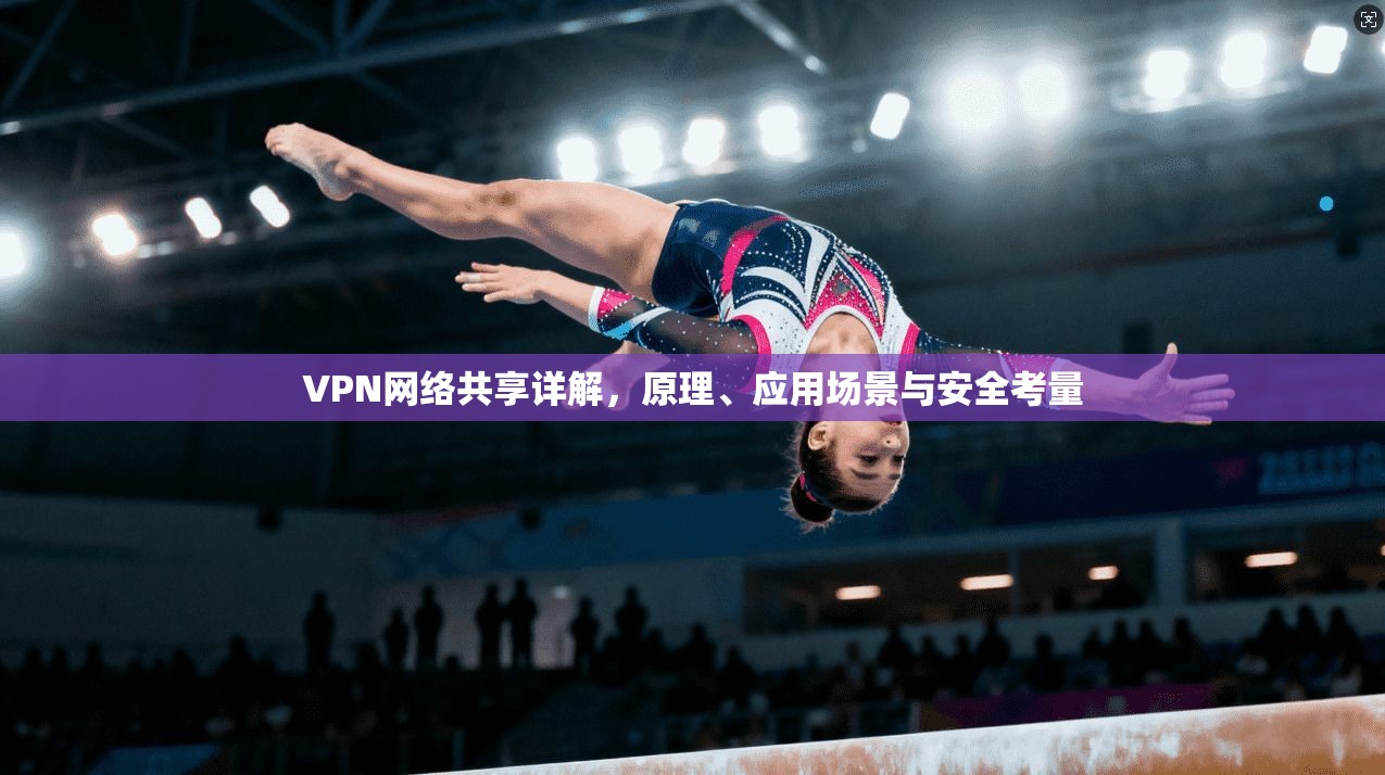 VPN网络共享详解，原理、应用场景与安全考量