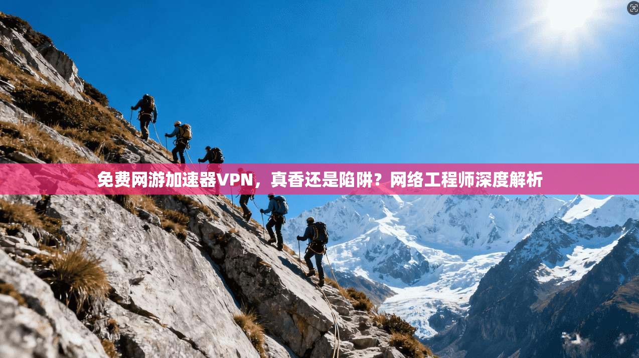 免费网游加速器VPN，真香还是陷阱？网络工程师深度解析
