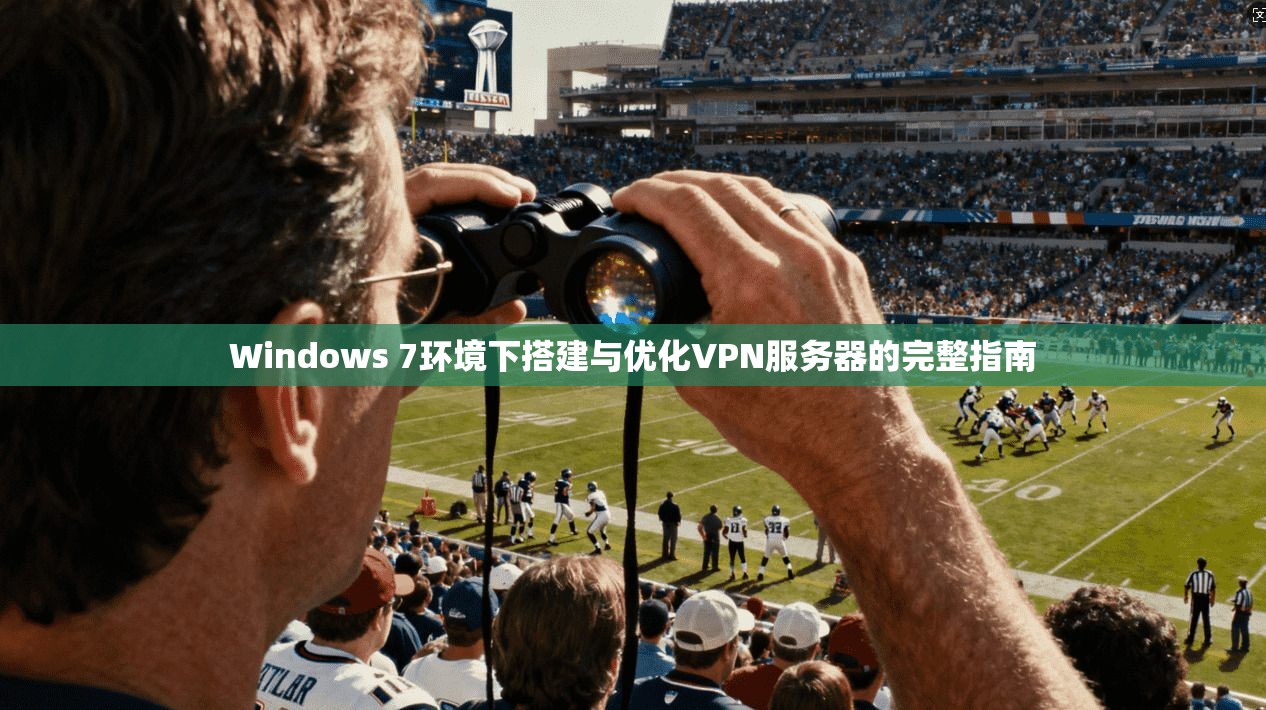 Windows 7环境下搭建与优化VPN服务器的完整指南