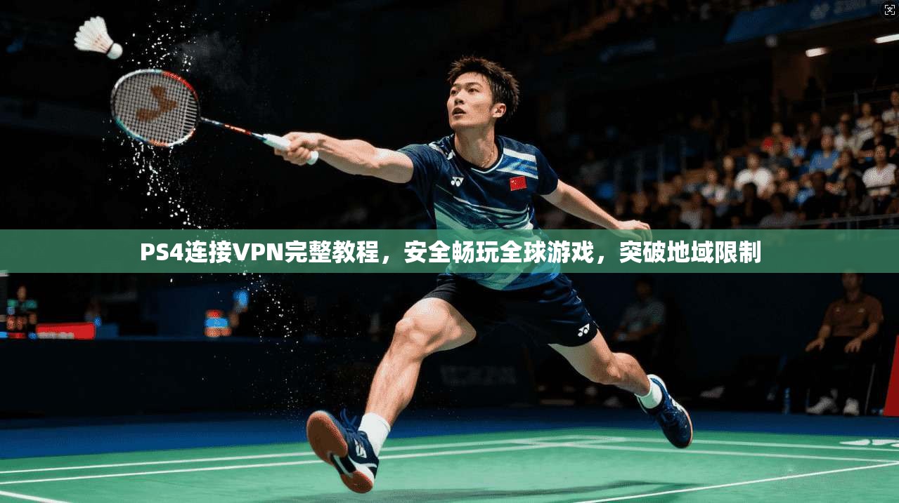 PS4连接VPN完整教程，安全畅玩全球游戏，突破地域限制