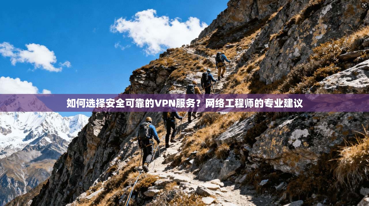 如何选择安全可靠的VPN服务？网络工程师的专业建议