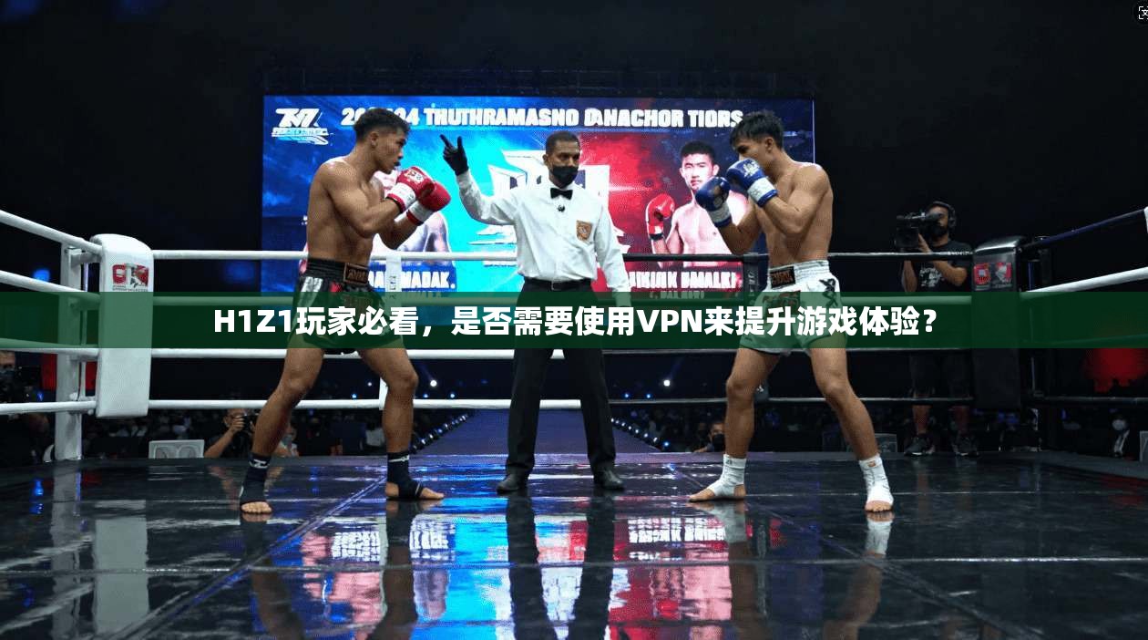 H1Z1玩家必看，是否需要使用VPN来提升游戏体验？
