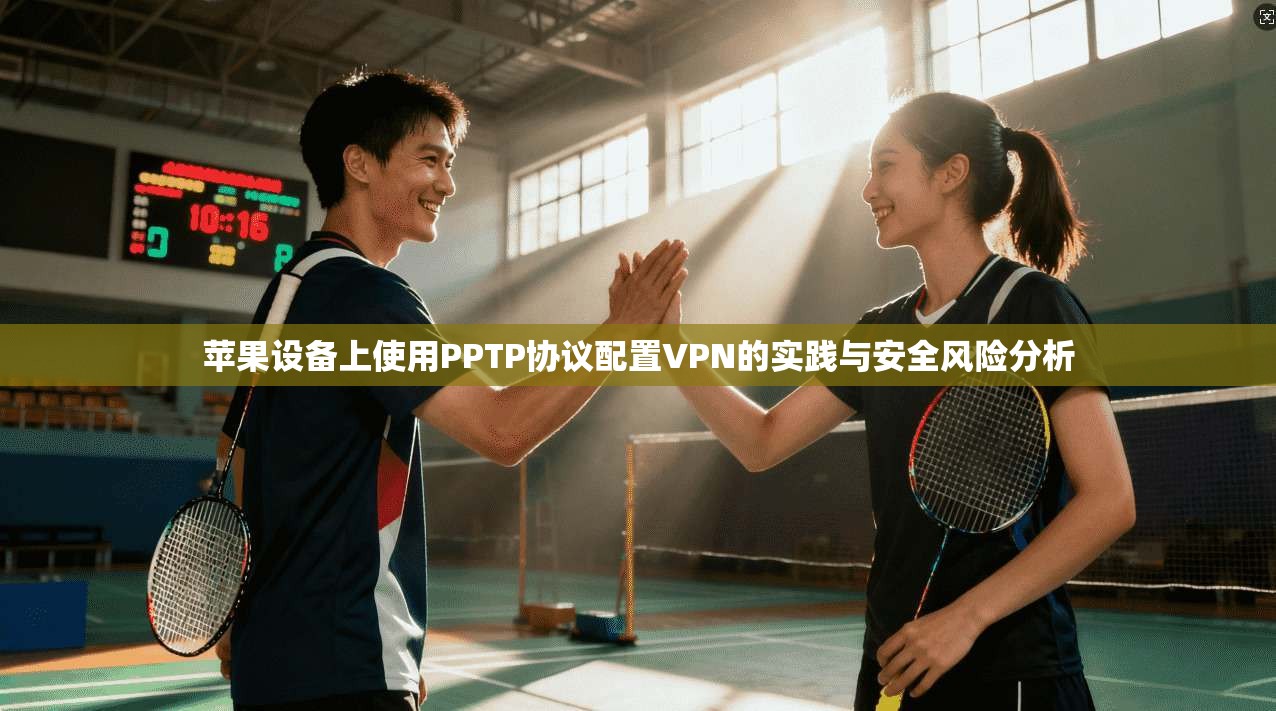 苹果设备上使用PPTP协议配置VPN的实践与安全风险分析