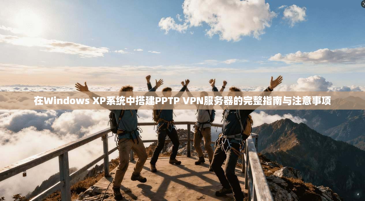 在Windows XP系统中搭建PPTP VPN服务器的完整指南与注意事项
