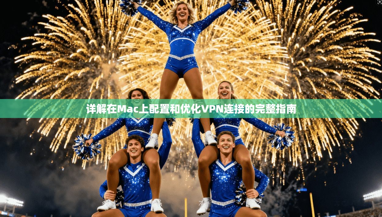 详解在Mac上配置和优化VPN连接的完整指南