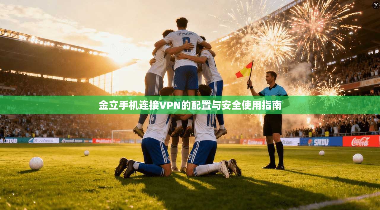 金立手机连接VPN的配置与安全使用指南