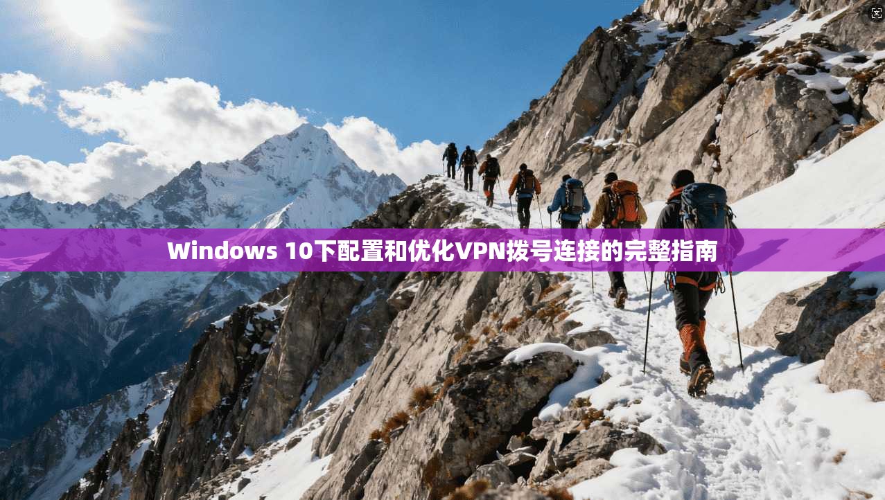 Windows 10下配置和优化VPN拨号连接的完整指南