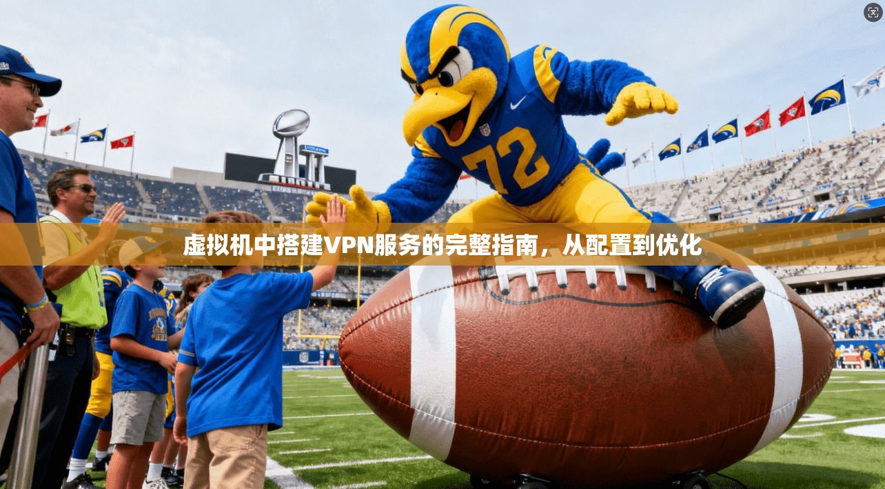 虚拟机中搭建VPN服务的完整指南，从配置到优化