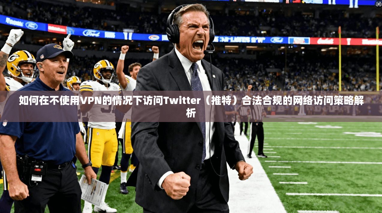 如何在不使用VPN的情况下访问Twitter（推特）合法合规的网络访问策略解析