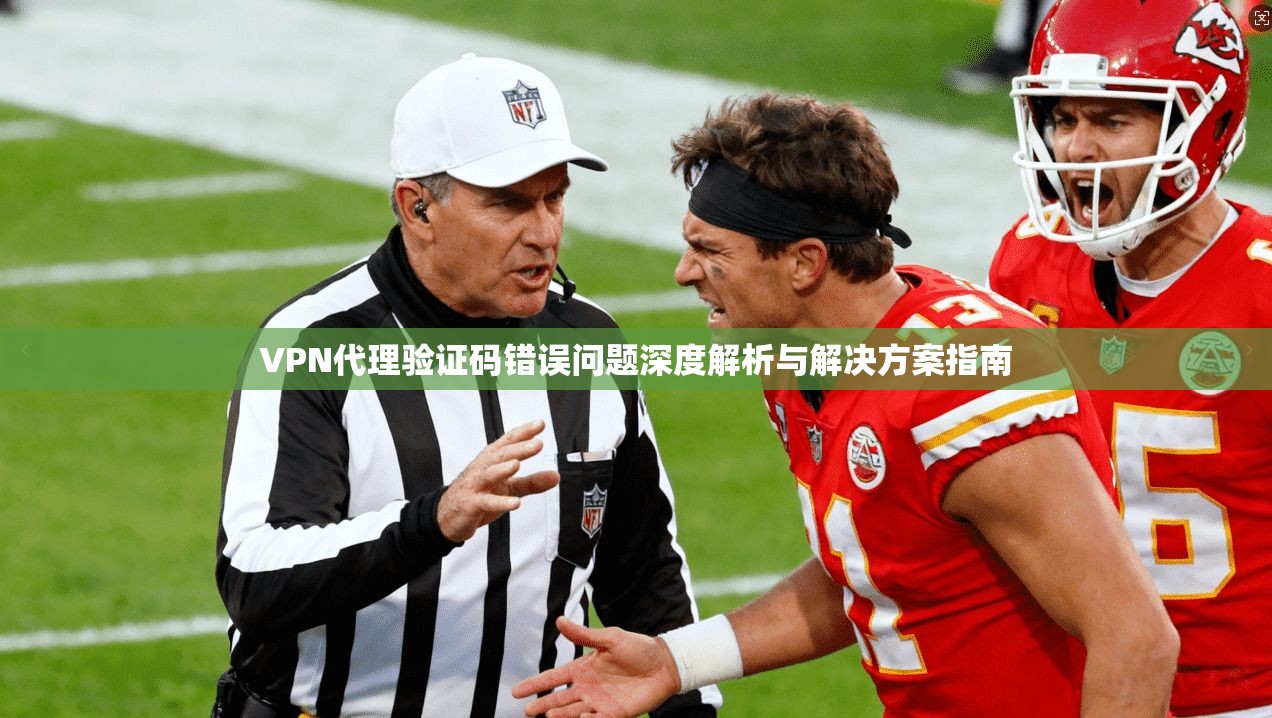 VPN代理验证码错误问题深度解析与解决方案指南