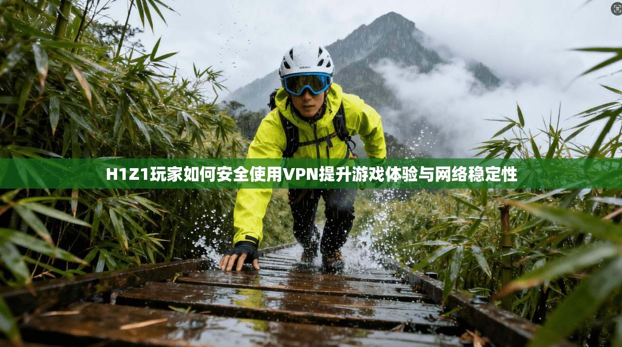 H1Z1玩家如何安全使用VPN提升游戏体验与网络稳定性