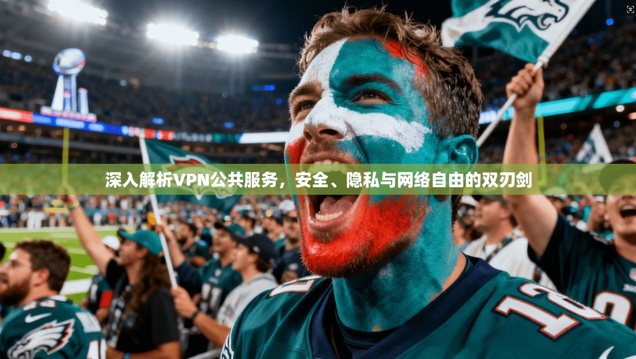 深入解析VPN公共服务，安全、隐私与网络自由的双刃剑