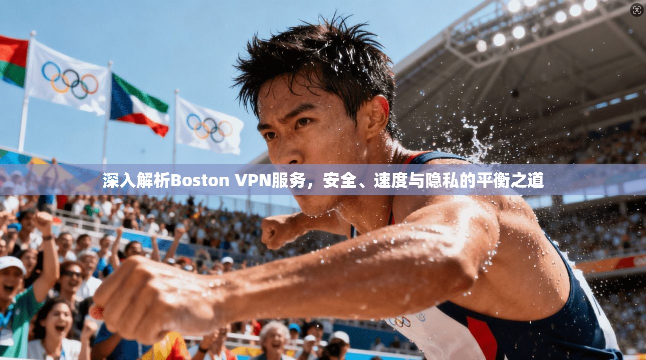 深入解析Boston VPN服务，安全、速度与隐私的平衡之道