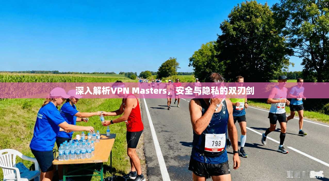 深入解析VPN Masters，安全与隐私的双刃剑