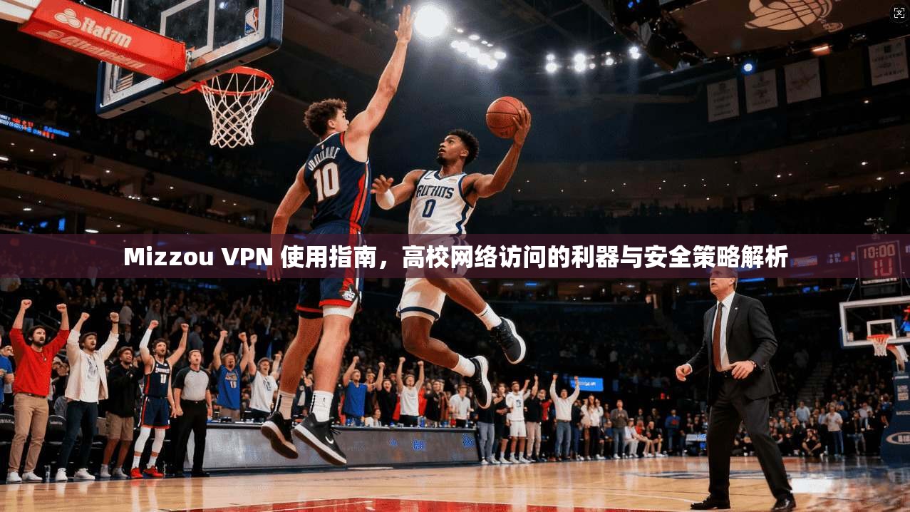 Mizzou VPN 使用指南，高校网络访问的利器与安全策略解析