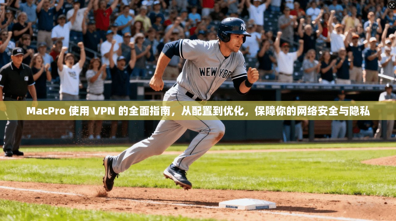 MacPro 使用 VPN 的全面指南，从配置到优化，保障你的网络安全与隐私