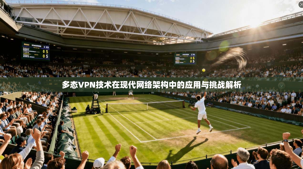 多态VPN技术在现代网络架构中的应用与挑战解析