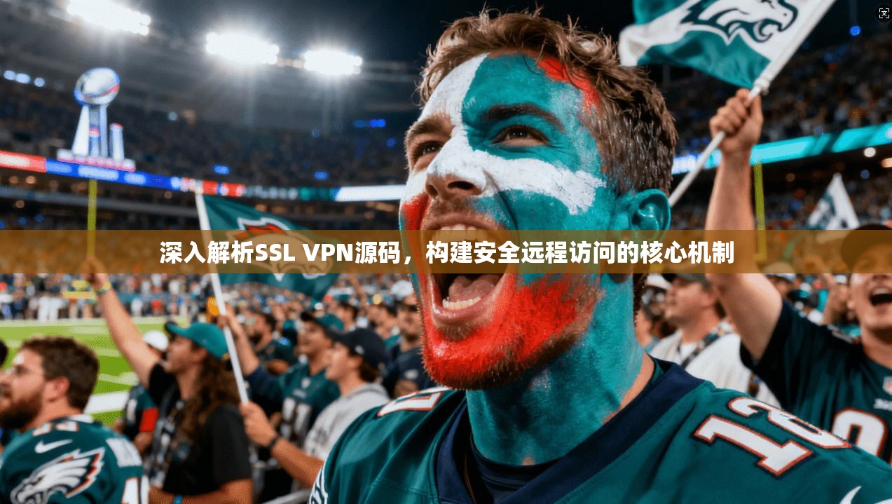 深入解析SSL VPN源码，构建安全远程访问的核心机制