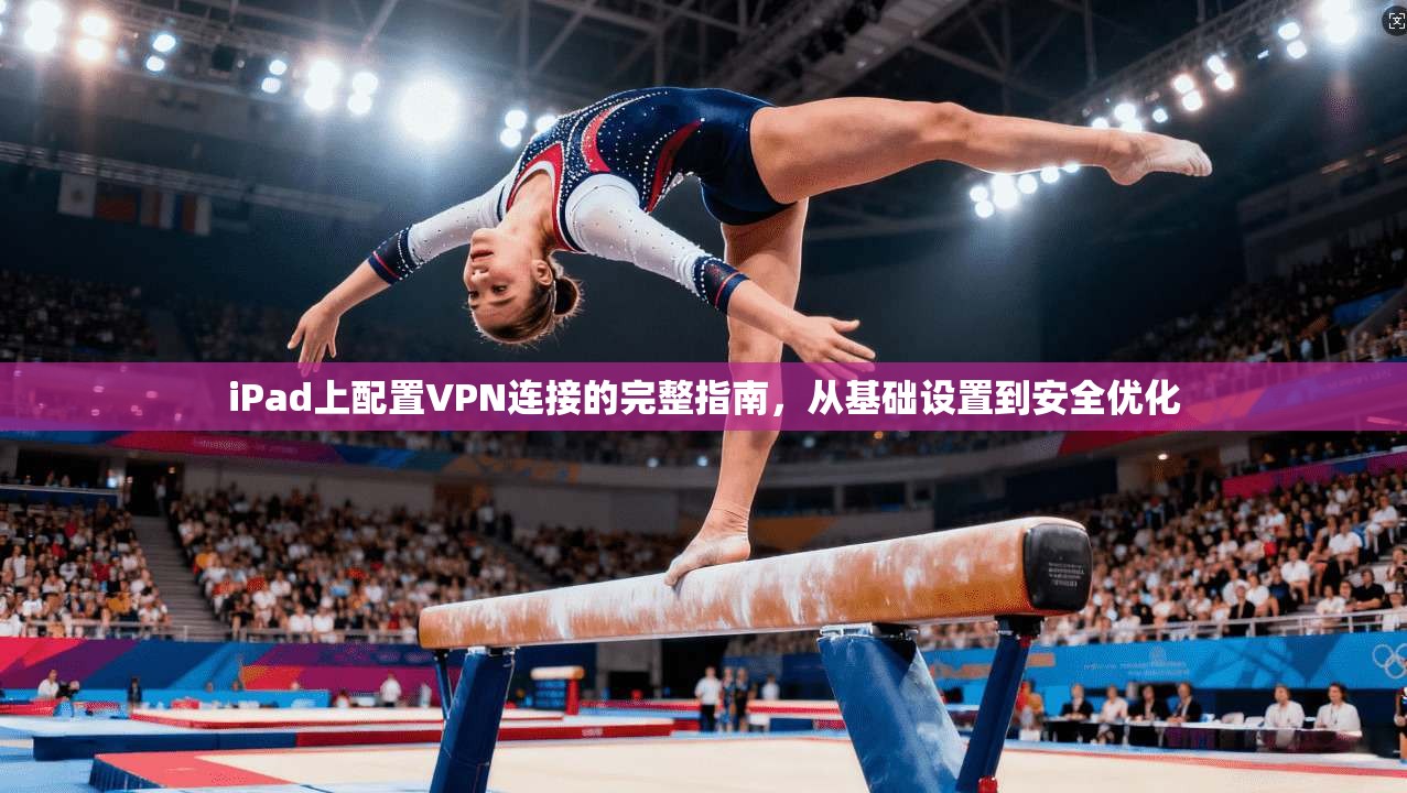 iPad上配置VPN连接的完整指南，从基础设置到安全优化