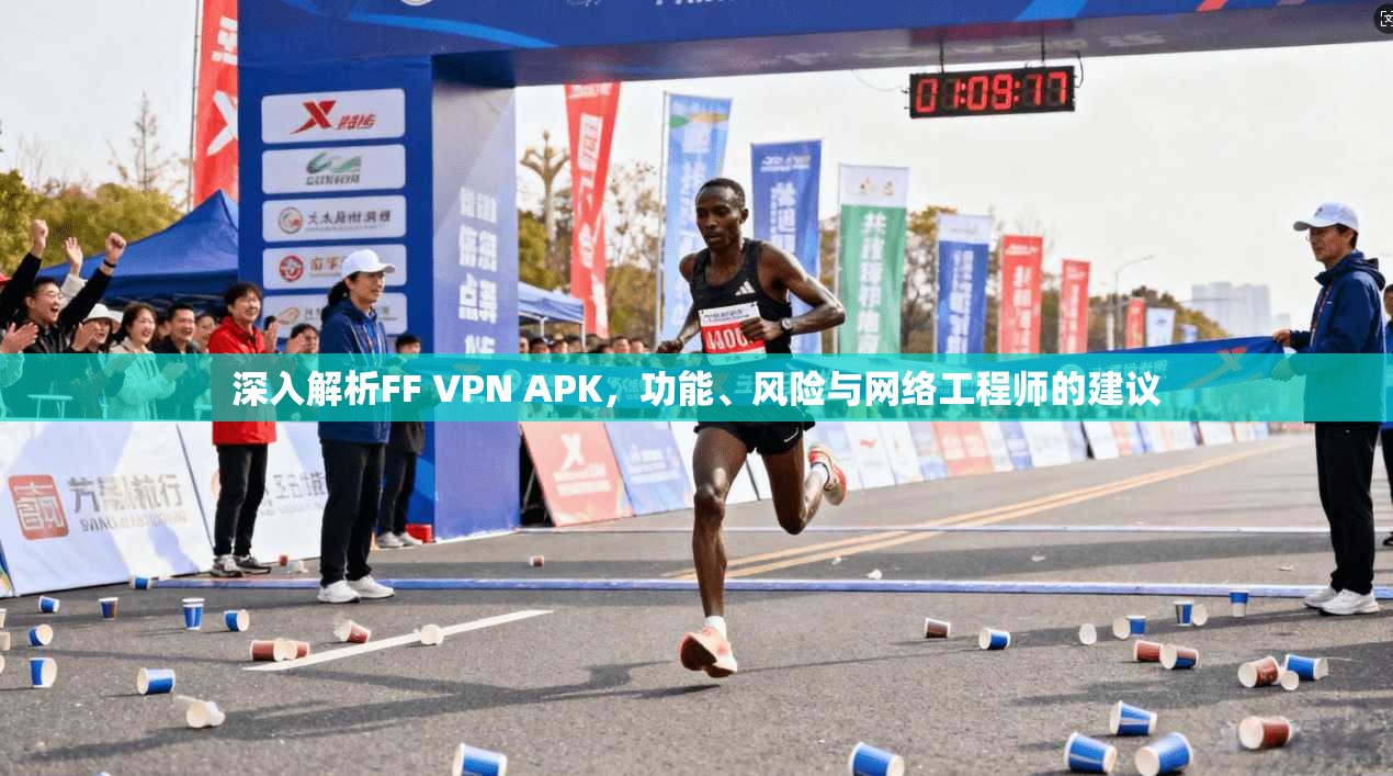 深入解析FF VPN APK，功能、风险与网络工程师的建议