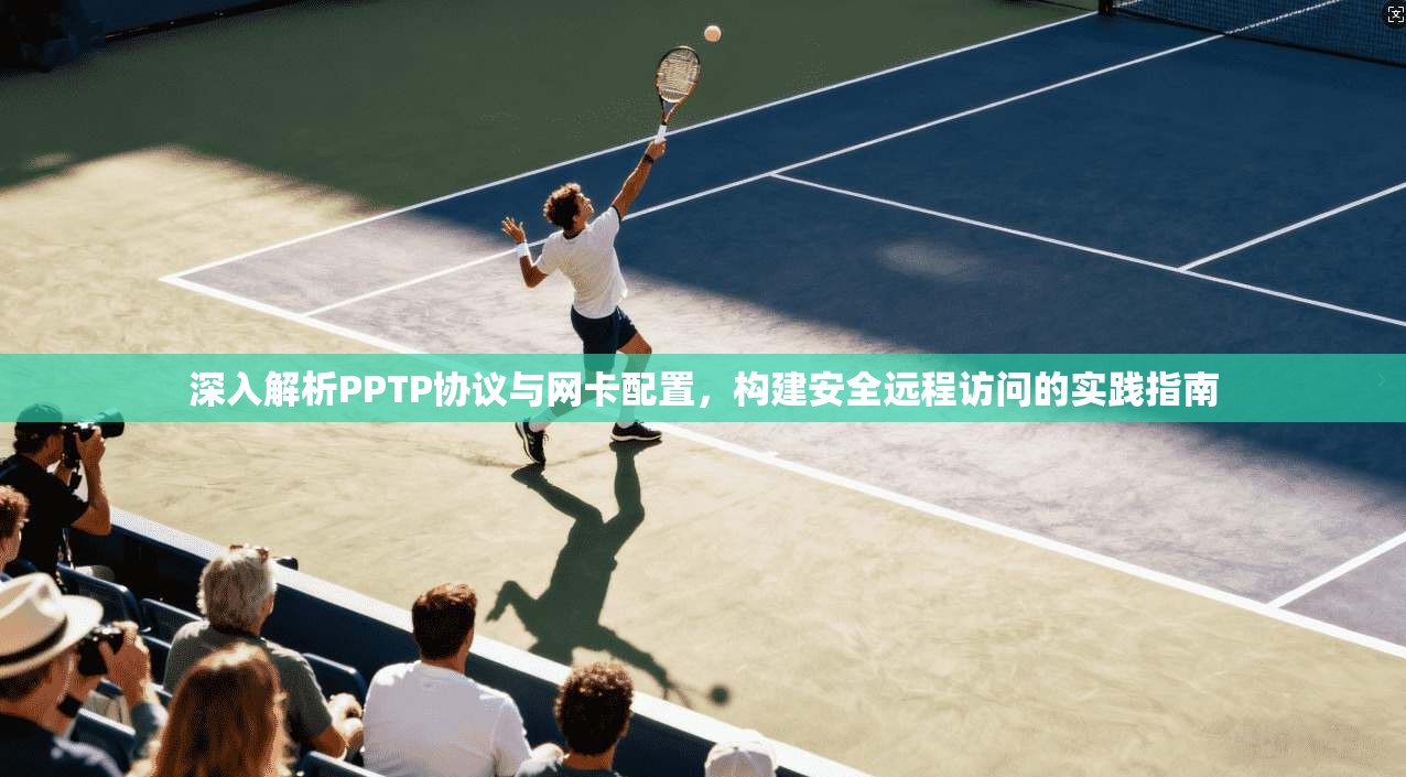 深入解析PPTP协议与网卡配置，构建安全远程访问的实践指南