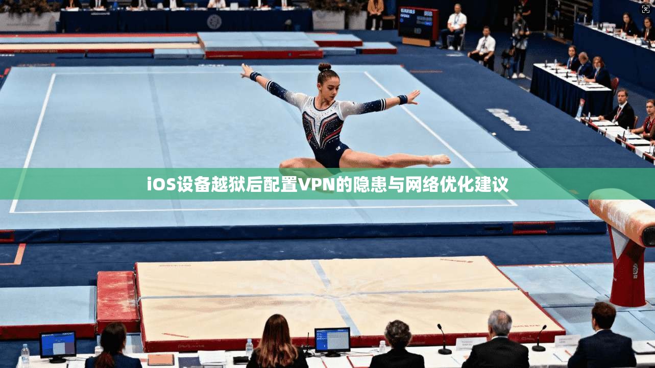 iOS设备越狱后配置VPN的隐患与网络优化建议
