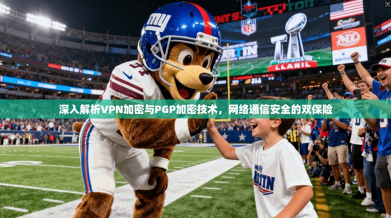深入解析VPN加密与PGP加密技术，网络通信安全的双保险