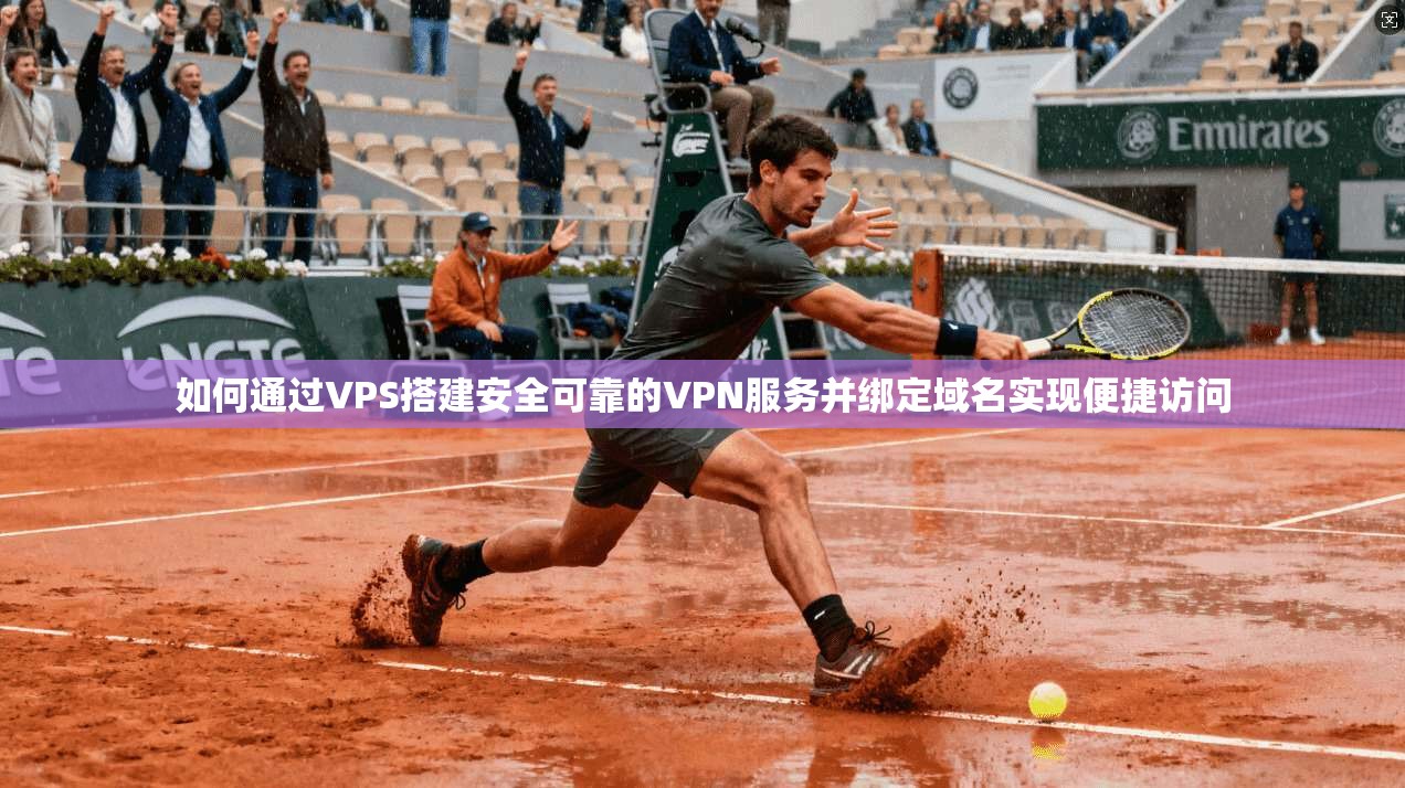 如何通过VPS搭建安全可靠的VPN服务并绑定域名实现便捷访问