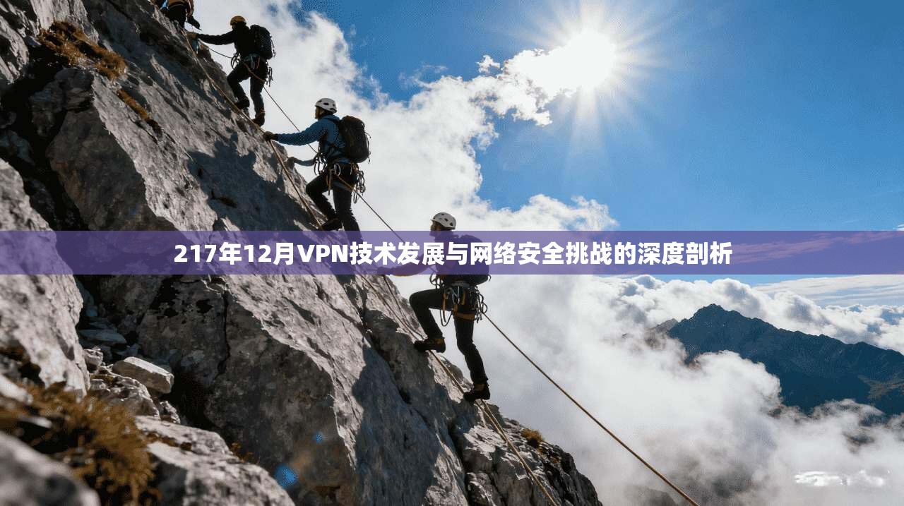 217年12月VPN技术发展与网络安全挑战的深度剖析