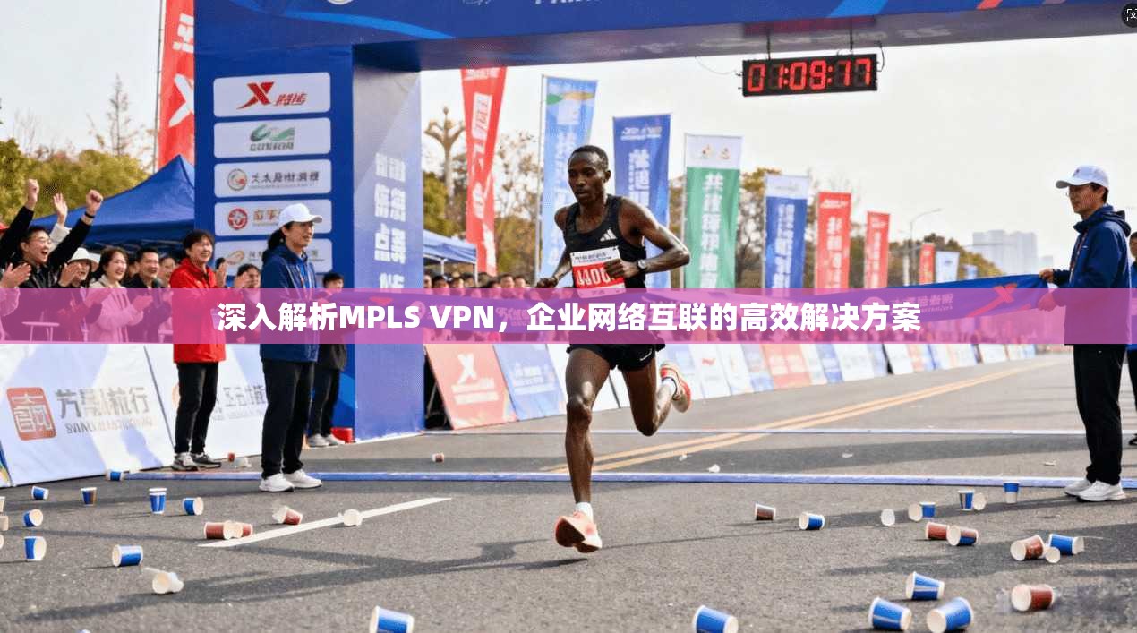 深入解析MPLS VPN，企业网络互联的高效解决方案