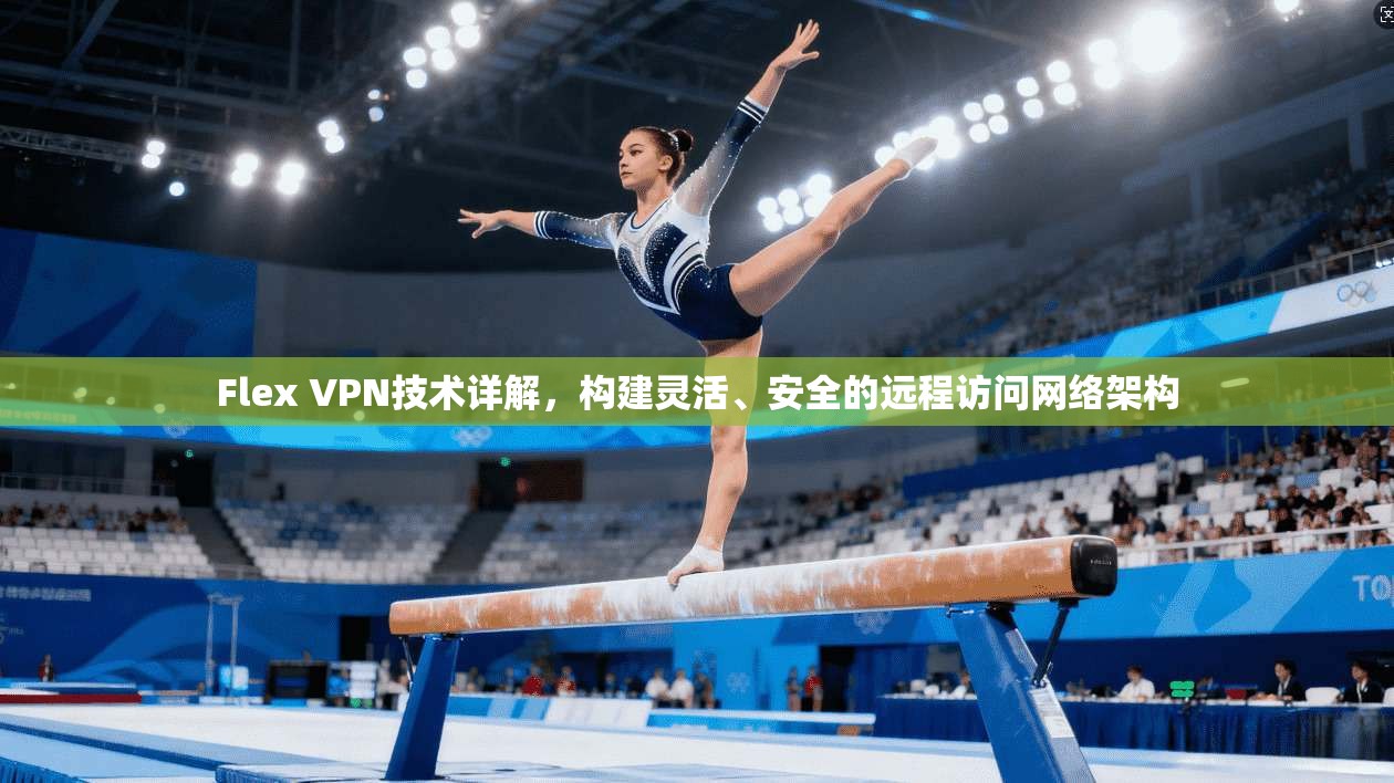 Flex VPN技术详解，构建灵活、安全的远程访问网络架构