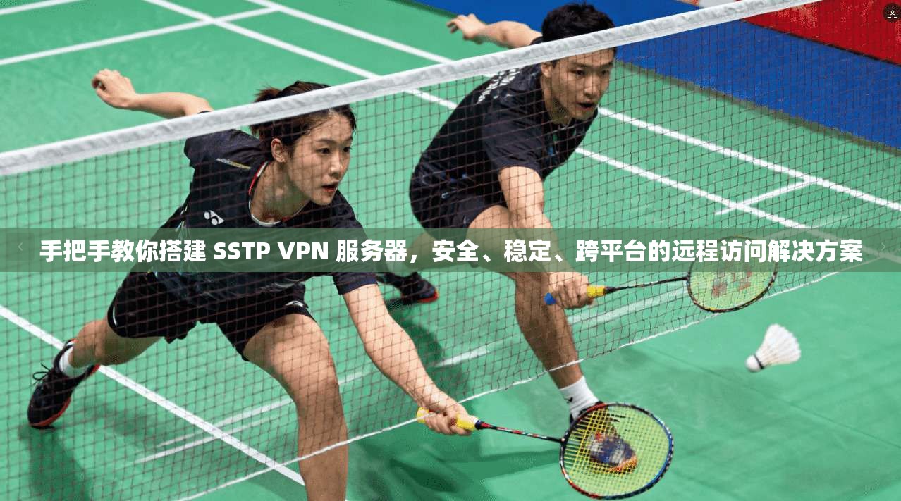 手把手教你搭建 SSTP VPN 服务器，安全、稳定、跨平台的远程访问解决方案