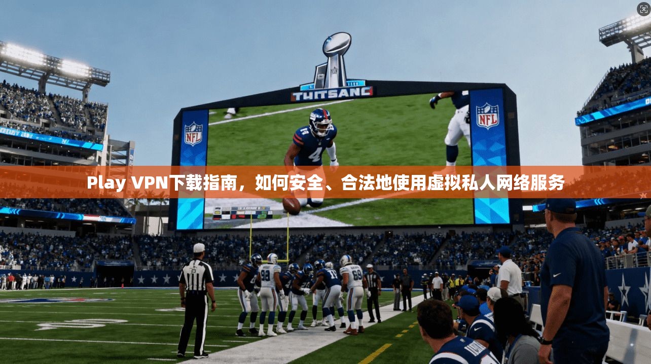 Play VPN下载指南，如何安全、合法地使用虚拟私人网络服务