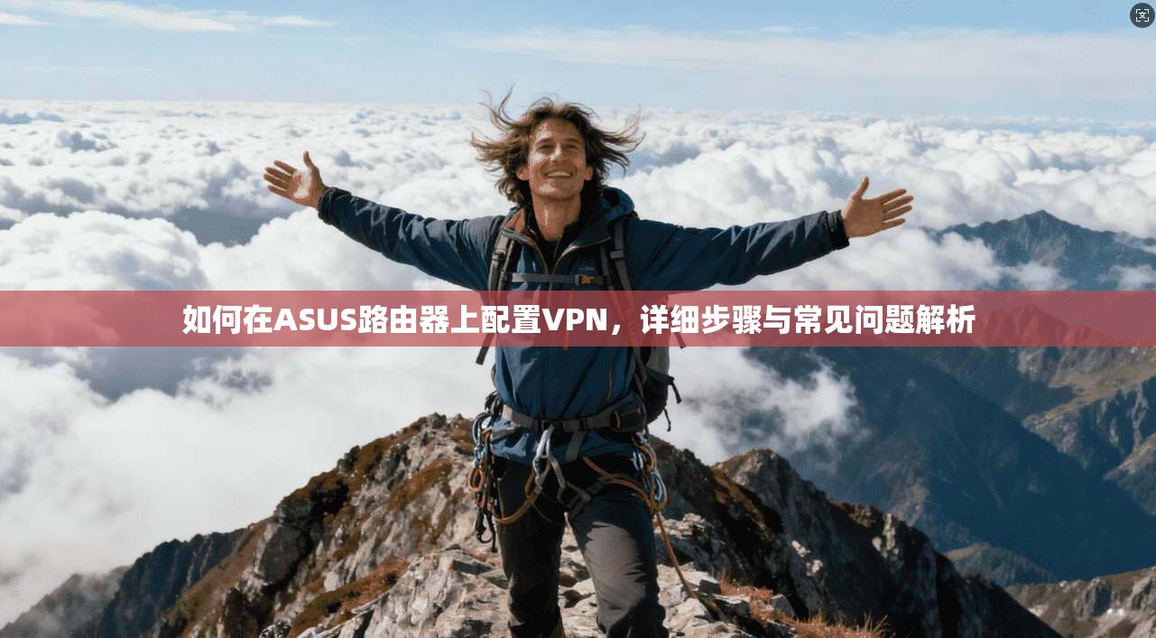 如何在ASUS路由器上配置VPN，详细步骤与常见问题解析
