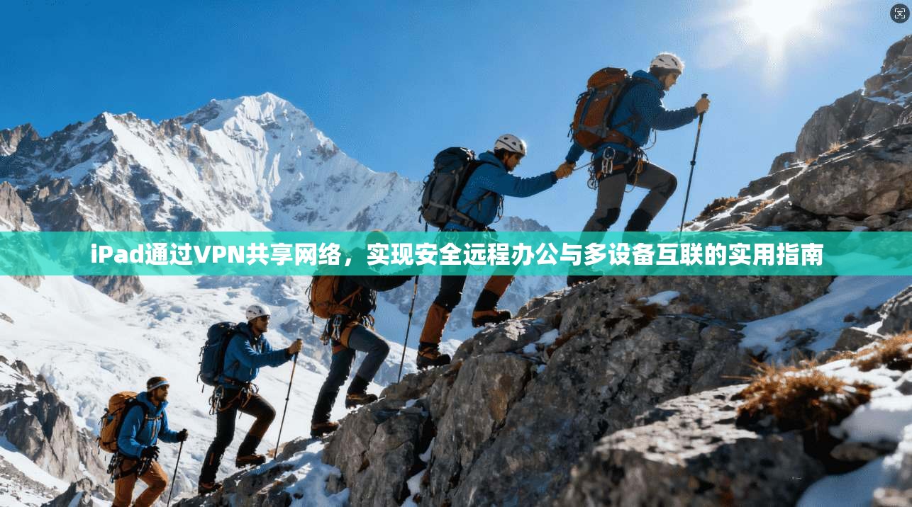 iPad通过VPN共享网络，实现安全远程办公与多设备互联的实用指南