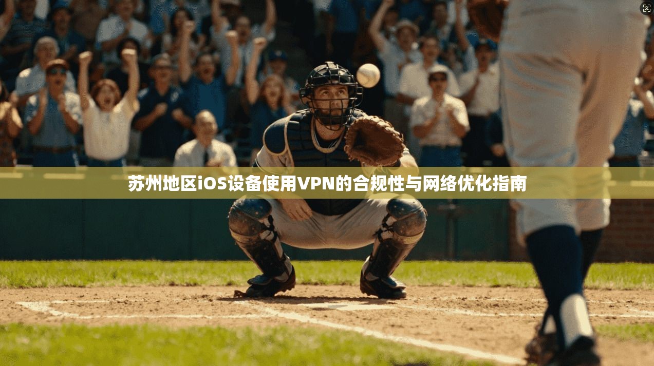 苏州地区iOS设备使用VPN的合规性与网络优化指南