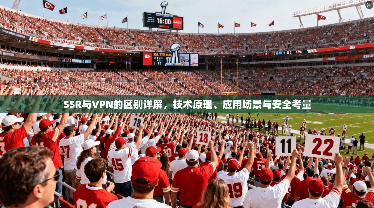 SSR与VPN的区别详解，技术原理、应用场景与安全考量