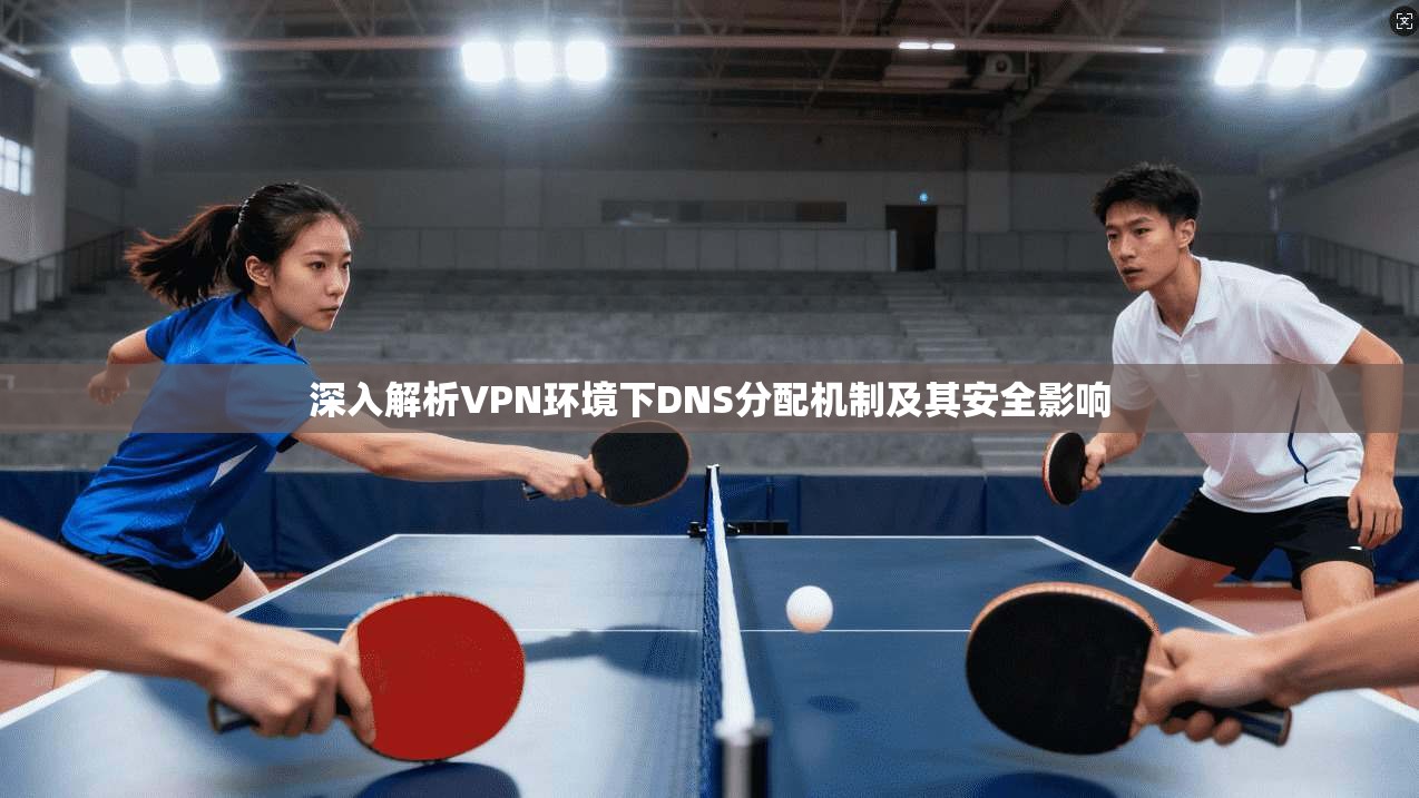 深入解析VPN环境下DNS分配机制及其安全影响