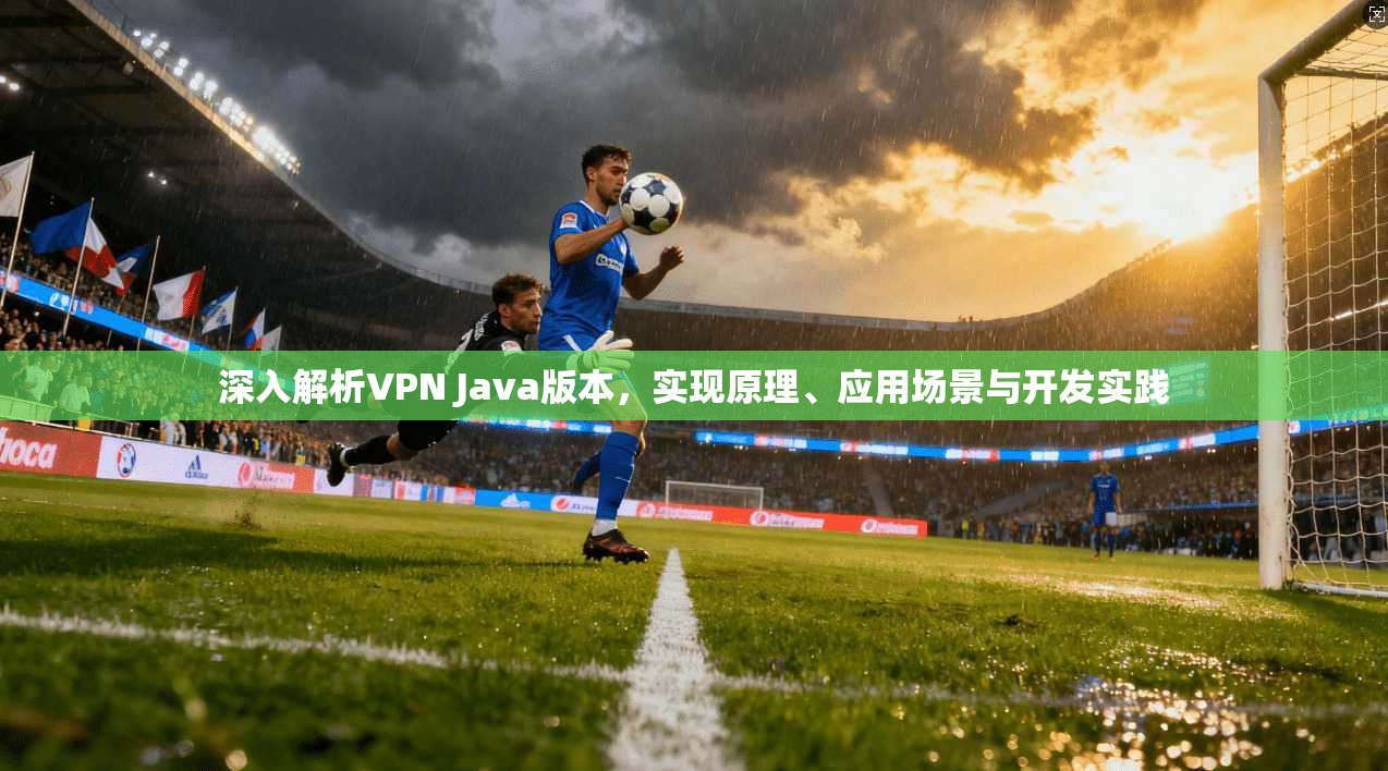 深入解析VPN Java版本，实现原理、应用场景与开发实践
