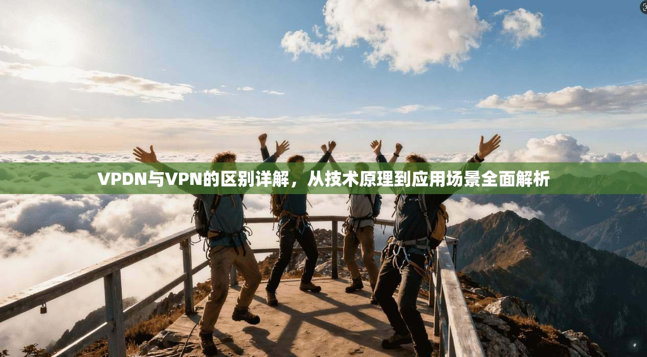 VPDN与VPN的区别详解,从技术原理到应用场景全面解析