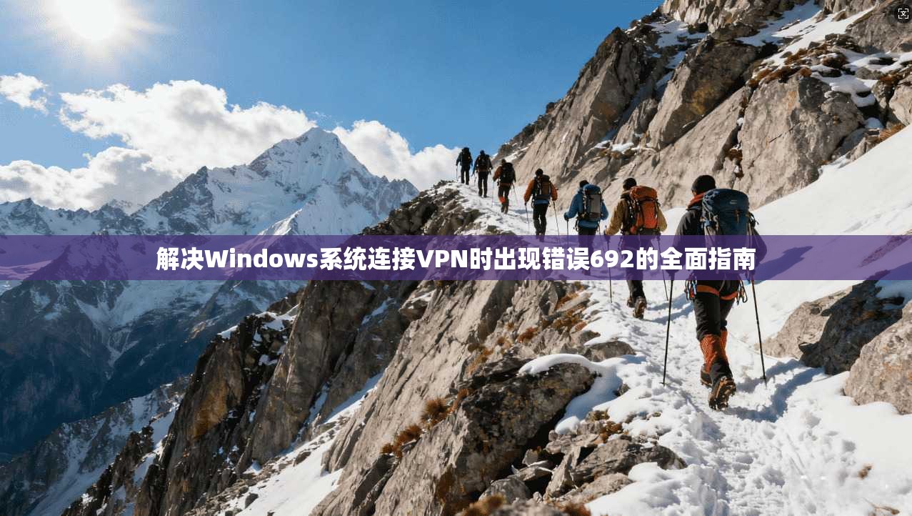 解决Windows系统连接VPN时出现错误692的全面指南