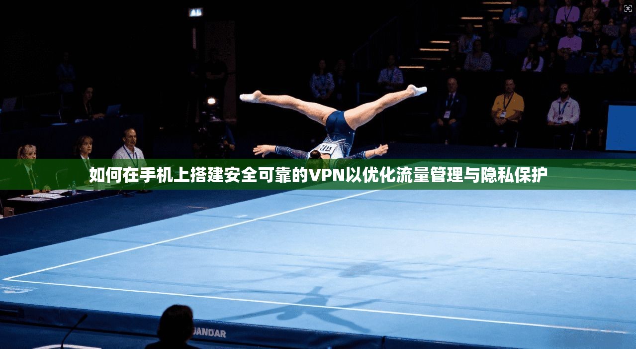 如何在手机上搭建安全可靠的VPN以优化流量管理与隐私保护