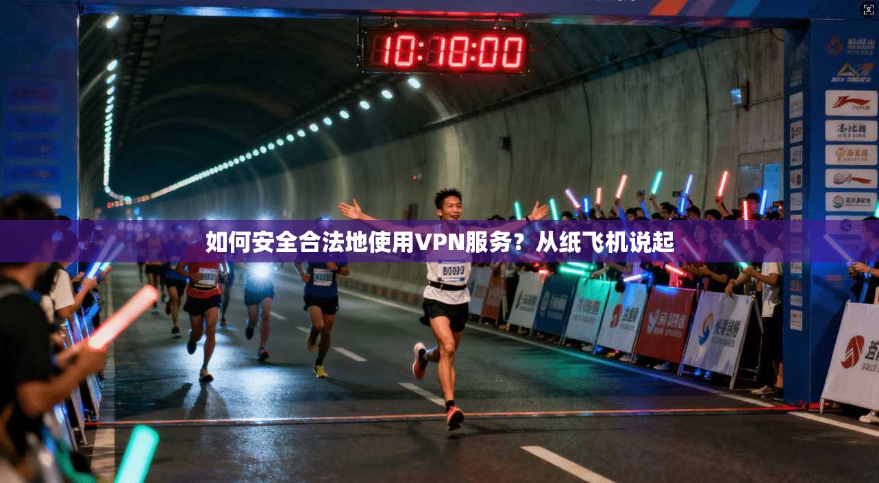 如何安全合法地使用VPN服务？从纸飞机说起