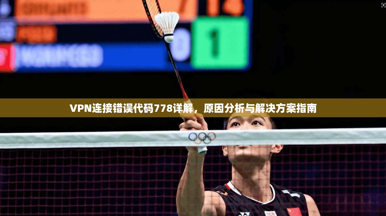 VPN连接错误代码778详解，原因分析与解决方案指南