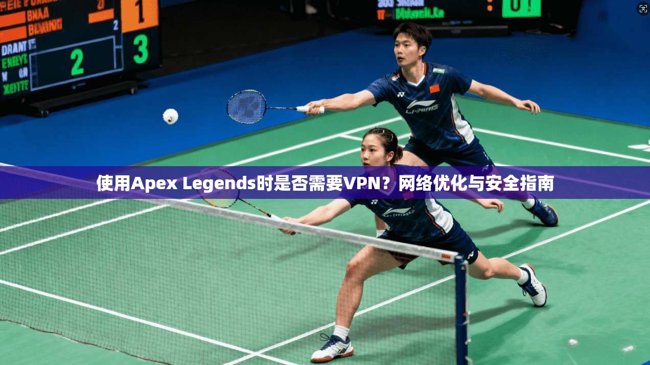 使用Apex Legends时是否需要VPN？网络优化与安全指南